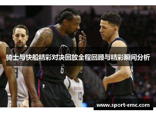 骑士与快船精彩对决回放全程回顾与精彩瞬间分析