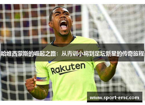 哈维西蒙斯的崛起之路：从青训小将到足坛新星的传奇旅程