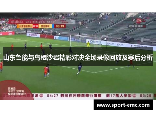山东鲁能与鸟栖沙岩精彩对决全场录像回放及赛后分析