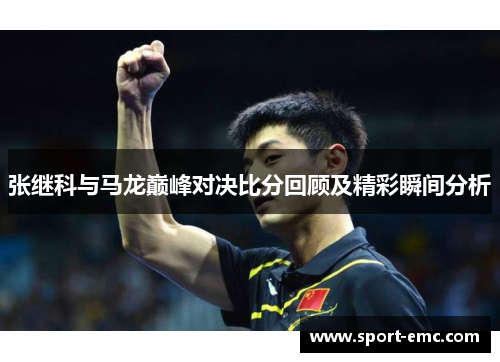 张继科与马龙巅峰对决比分回顾及精彩瞬间分析