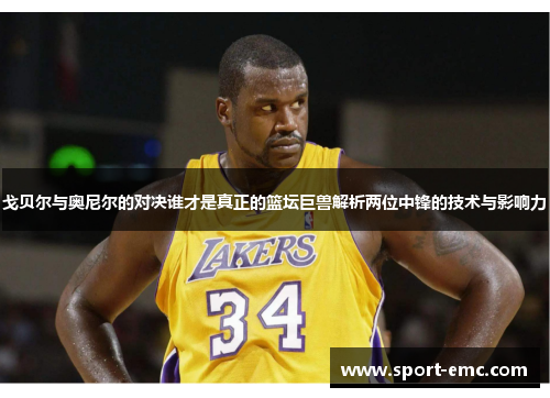戈贝尔与奥尼尔的对决谁才是真正的篮坛巨兽解析两位中锋的技术与影响力